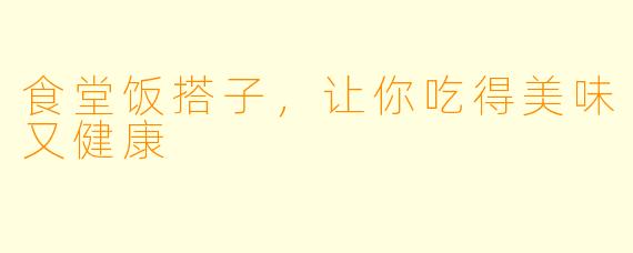 食堂饭搭子，让你吃得美味又健康