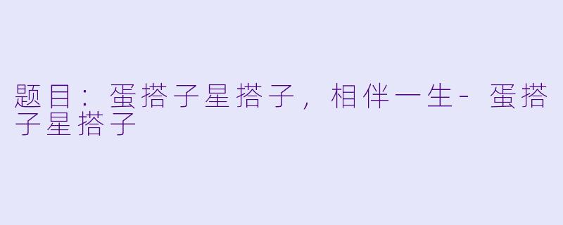 题目：蛋搭子星搭子，相伴一生-蛋搭子星搭子