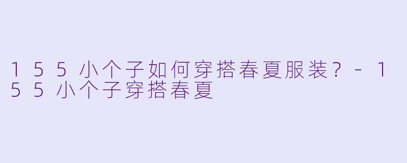 155小个子如何穿搭春夏服装？-155小个子穿搭春夏