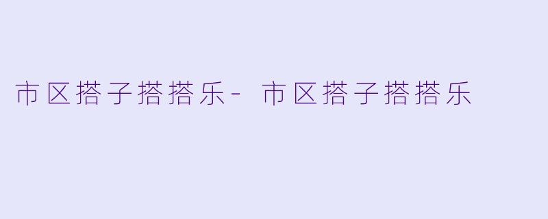 市区搭子搭搭乐-市区搭子搭搭乐