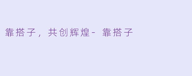 靠搭子，共创辉煌-靠搭子