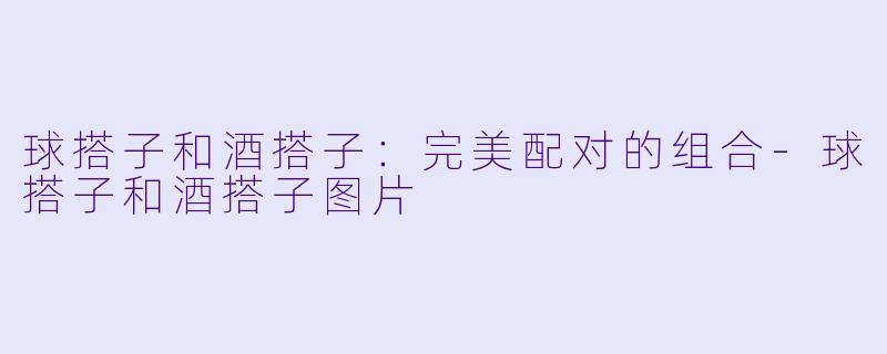 球搭子和酒搭子:完美配对的组合