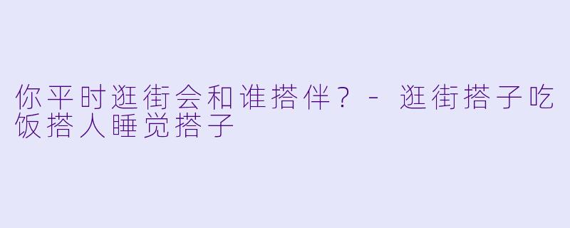 你平时逛街会和谁搭伴？