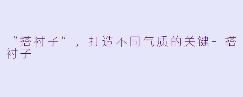 “搭衬子”，打造不同气质的关键