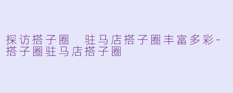 探访搭子圈 驻马店搭子圈丰富多彩-搭子圈驻马店搭子圈