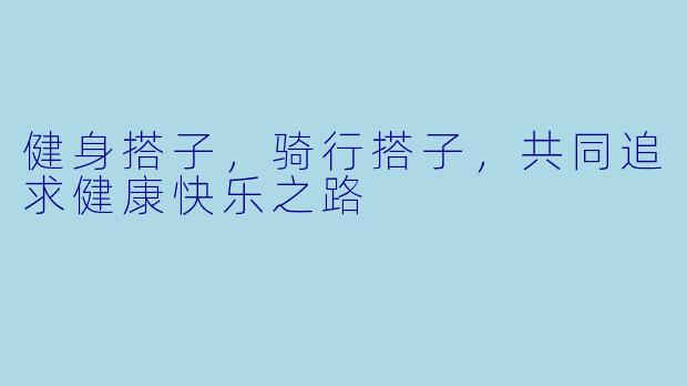 健身搭子,骑行搭子,共同追求健康快乐之路