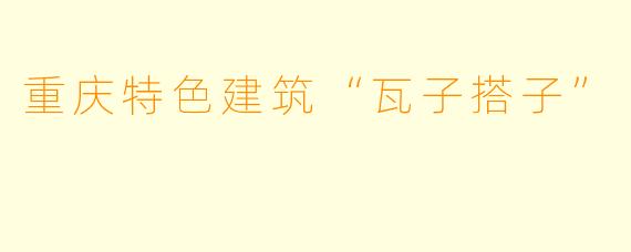 重庆特色建筑“瓦子搭子”