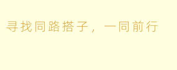 寻找同路搭子,一同前行