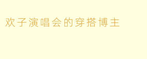 欢子演唱会的穿搭博主