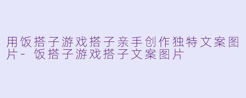用饭搭子游戏搭子亲手创作独特文案图片-饭搭子游戏搭子文案图片
