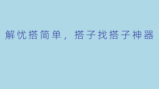 解忧搭简单，搭子找搭子神器