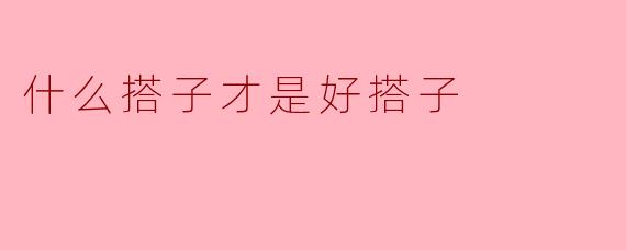 什么搭子才是好搭子