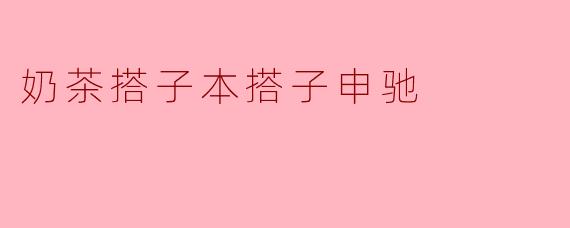 奶茶搭子本搭子申驰是哪家奶茶店的合作产品？