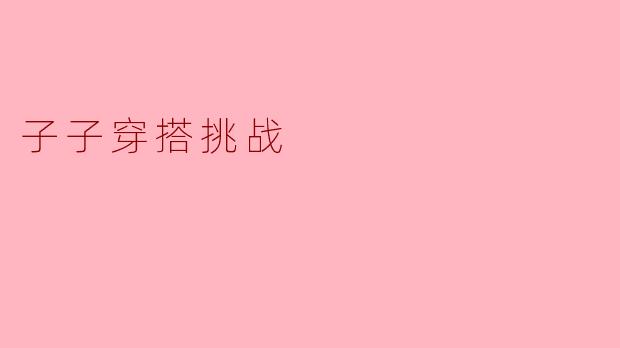 什么是子子穿搭挑战？
