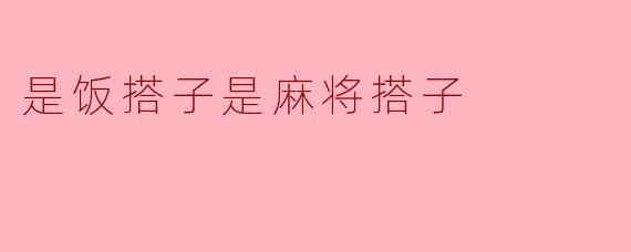 是饭搭子是麻将搭子