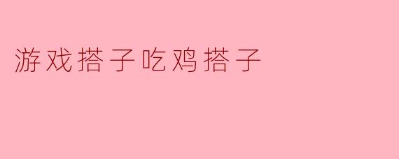 游戏中的默契配合:搭子吃鸡搭子