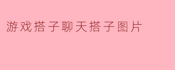 游戏搭子聊天搭子图片是什么意思？