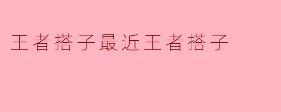 王者搭子最近王者搭子