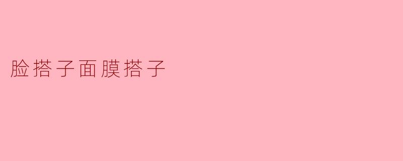脸搭子面膜搭子是一种什么样的面膜？