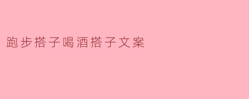 跑步搭子喝酒搭子，一路同行共享快乐