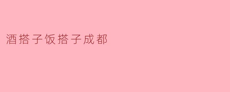 为什么成都人说“酒搭子饭搭子”？