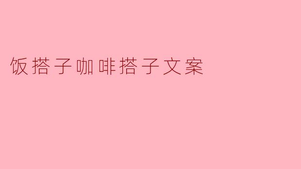 饭搭子咖啡搭子,享受美食与浓香的完美搭配!