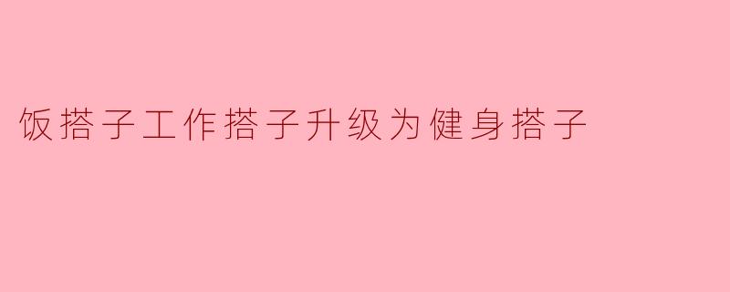 为什么饭搭子工作搭子会选择升级为健身搭子呢？ 