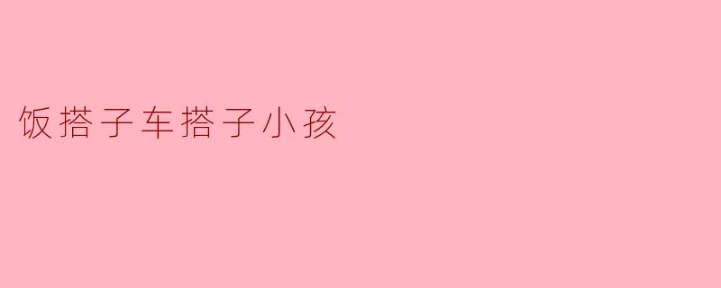 饭搭子车搭子小孩
