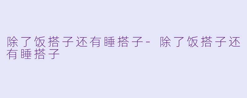 除了饭搭子还有睡搭子