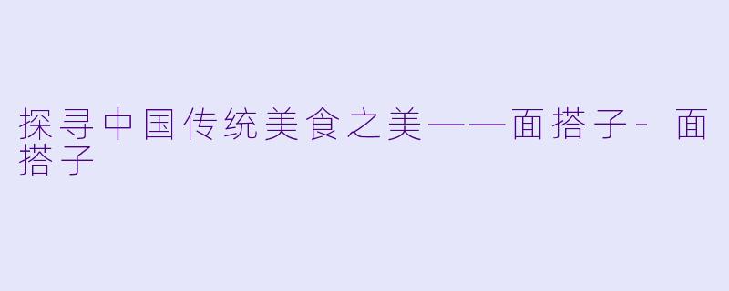 探寻中国传统美食之美——面搭子-面搭子