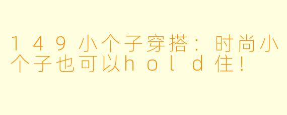 149小个子穿搭：时尚小个子也可以hold住！