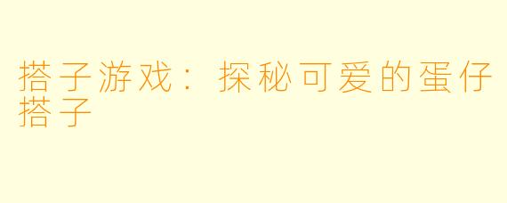 搭子游戏：探秘可爱的蛋仔搭子