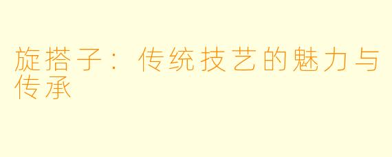 旋搭子：传统技艺的魅力与传承