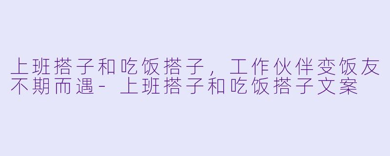 上班搭子和吃饭搭子，工作伙伴变饭友不期而遇-上班搭子和吃饭搭子文案