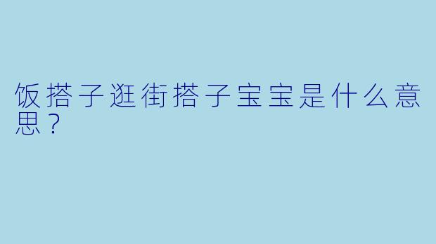 饭搭子逛街搭子宝宝是什么意思？