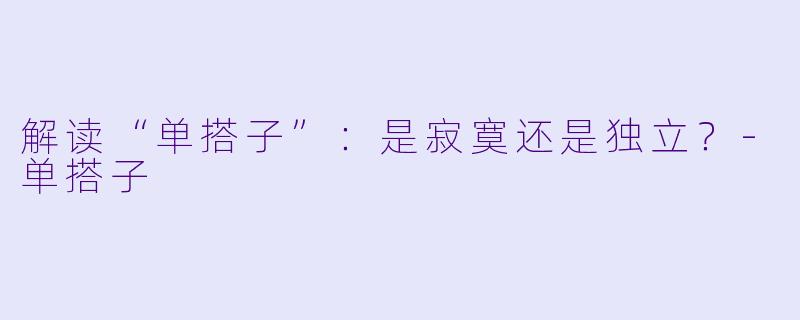 解读“单搭子”：是寂寞还是独立？-单搭子