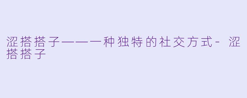 涩搭搭子——一种独特的社交方式-涩搭搭子