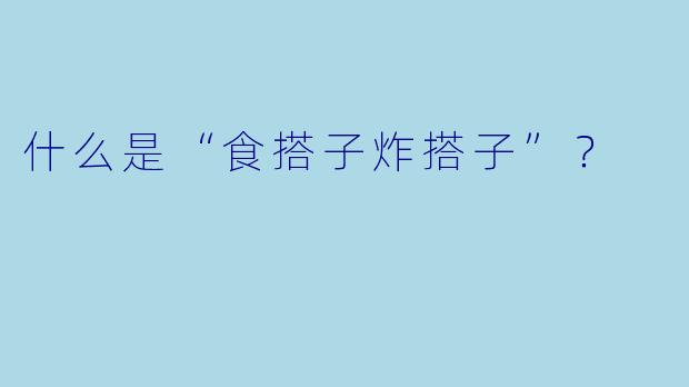 什么是“食搭子炸搭子”？