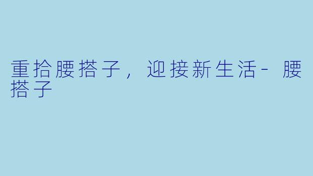 重拾腰搭子，迎接新生活-腰搭子