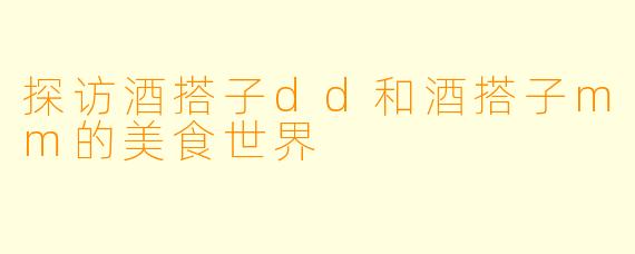探访酒搭子dd和酒搭子mm的美食世界