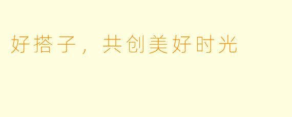 好搭子，共创美好时光