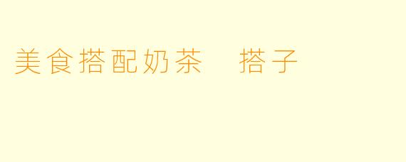 美食搭配奶茶 搭子