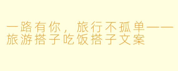 一路有你，旅行不孤单——旅游搭子吃饭搭子文案