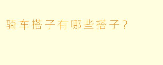 骑车搭子有哪些搭子？