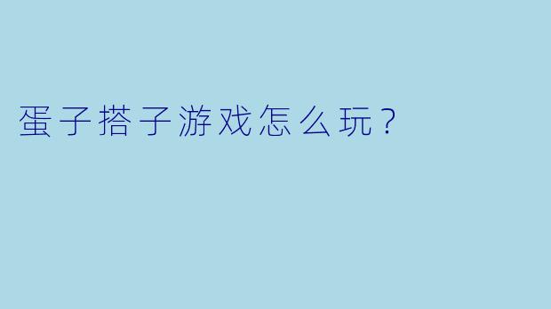 蛋子搭子游戏怎么玩？