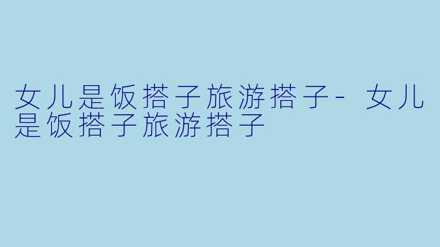 女儿是饭搭子旅游搭子