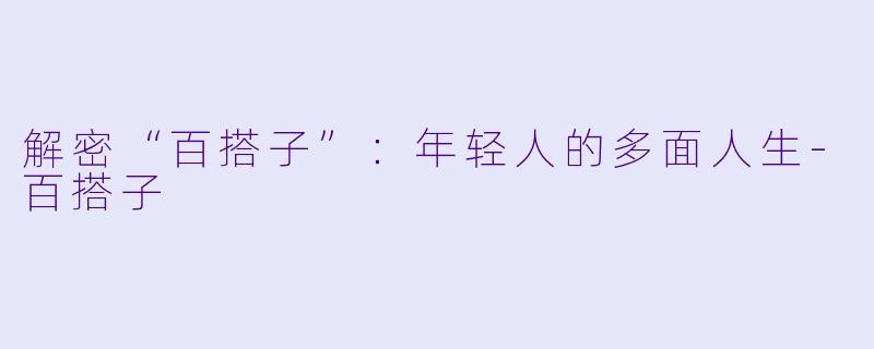 解密“百搭子”：年轻人的多面人生-百搭子