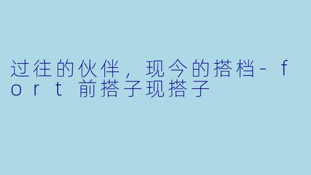 过往的伙伴，现今的搭档
