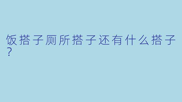 饭搭子厕所搭子还有什么搭子？