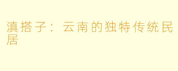 滇搭子：云南的独特传统民居